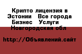 Крипто лицензия в Эстонии - Все города Бизнес » Услуги   . Новгородская обл.